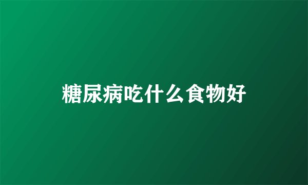 糖尿病吃什么食物好