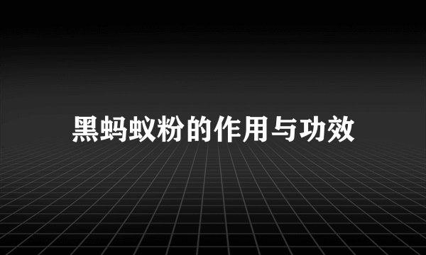 黑蚂蚁粉的作用与功效