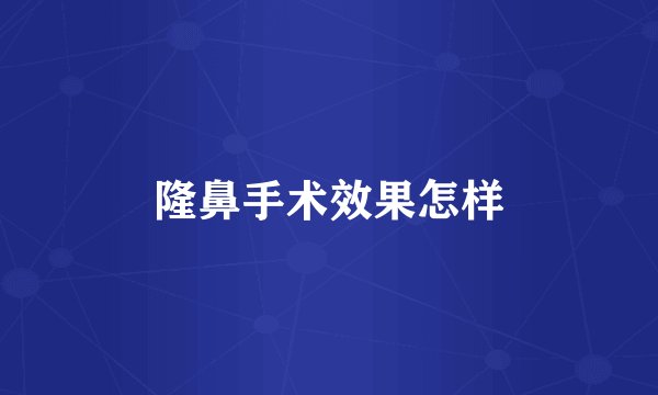 隆鼻手术效果怎样