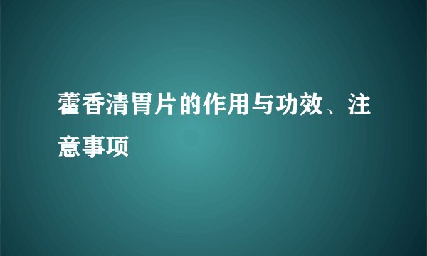 藿香清胃片的作用与功效、注意事项