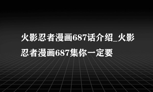 火影忍者漫画687话介绍_火影忍者漫画687集你一定要