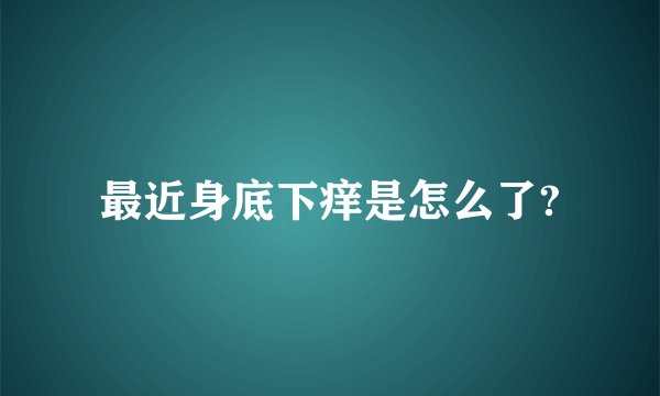 最近身底下痒是怎么了?