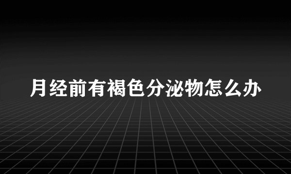 月经前有褐色分泌物怎么办