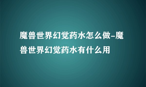 魔兽世界幻觉药水怎么做-魔兽世界幻觉药水有什么用