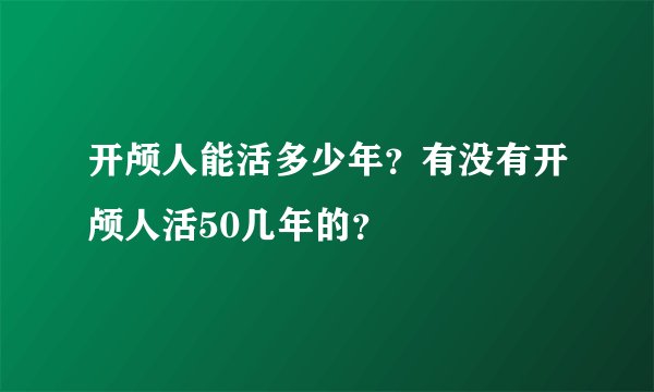 开颅人能活多少年?有没有开颅人活50几年的?