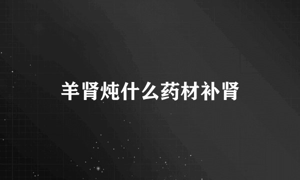 羊肾炖什么药材补肾