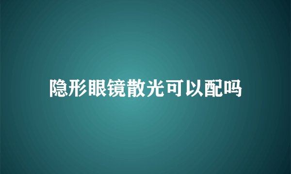 隐形眼镜散光可以配吗