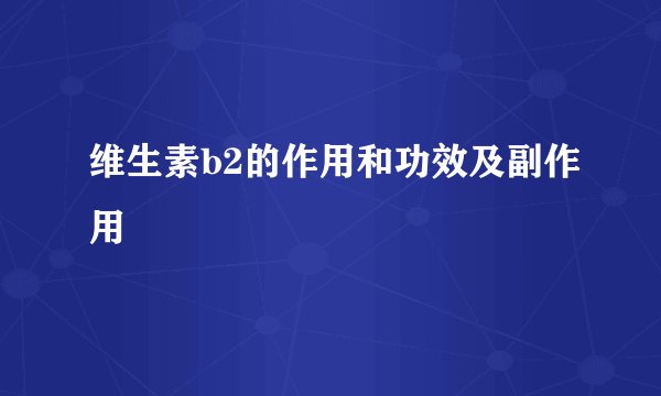 维生素b2的作用和功效及副作用