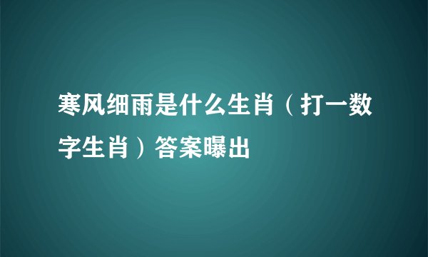 寒风细雨是什么生肖（打一数字生肖）答案曝出