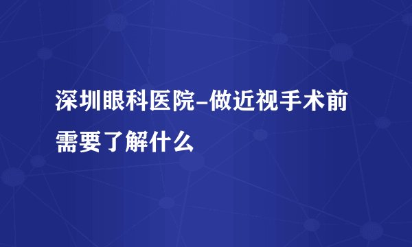 深圳眼科医院-做近视手术前需要了解什么