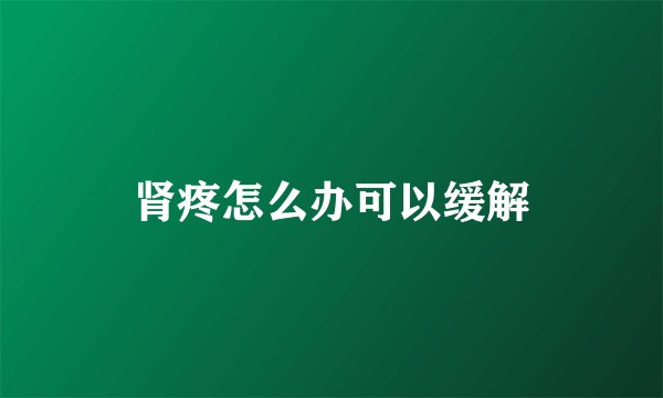肾疼怎么办可以缓解