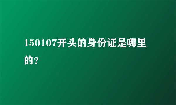 150107开头的身份证是哪里的？