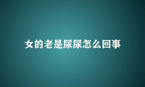 女的老是尿尿怎么回事