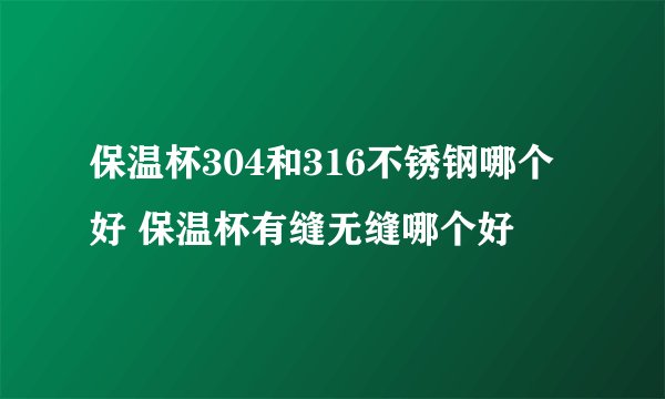 保温杯304和316不锈钢哪个好 保温杯有缝无缝哪个好