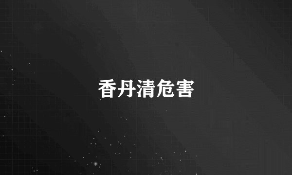 香丹清危害