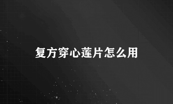 复方穿心莲片怎么用