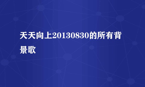 天天向上20130830的所有背景歌