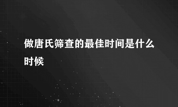 做唐氏筛查的最佳时间是什么时候