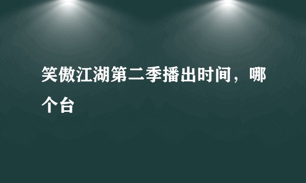 笑傲江湖第二季播出时间，哪个台