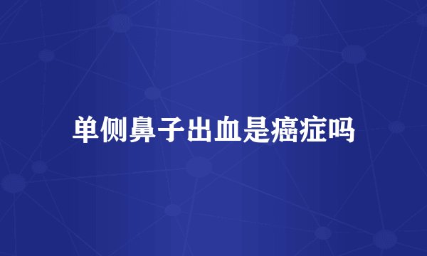单侧鼻子出血是癌症吗