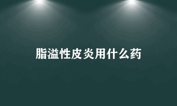 脂溢性皮炎用什么药