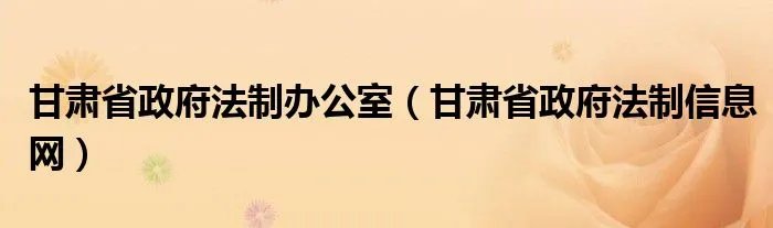 甘肃省政府法制办公室（甘肃省政府法制信息网）
