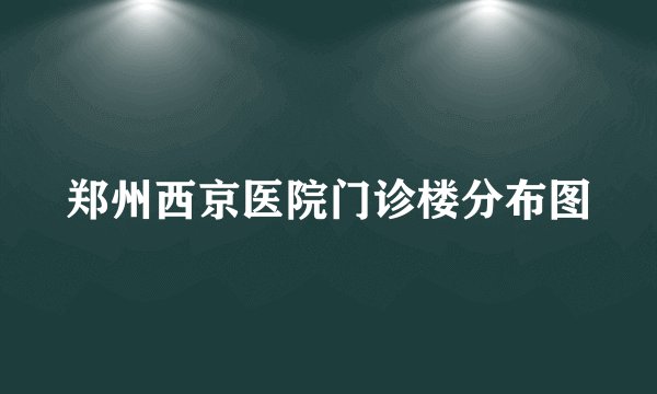 郑州西京医院门诊楼分布图