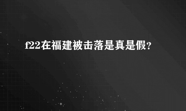 f22在福建被击落是真是假？