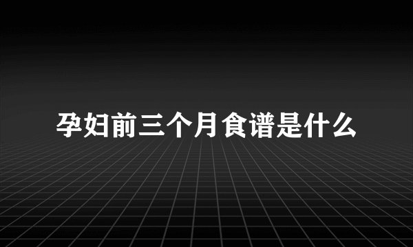 孕妇前三个月食谱是什么