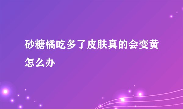 砂糖橘吃多了皮肤真的会变黄怎么办