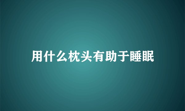 用什么枕头有助于睡眠