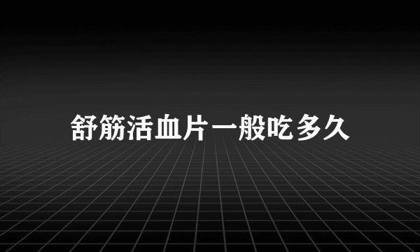 舒筋活血片一般吃多久