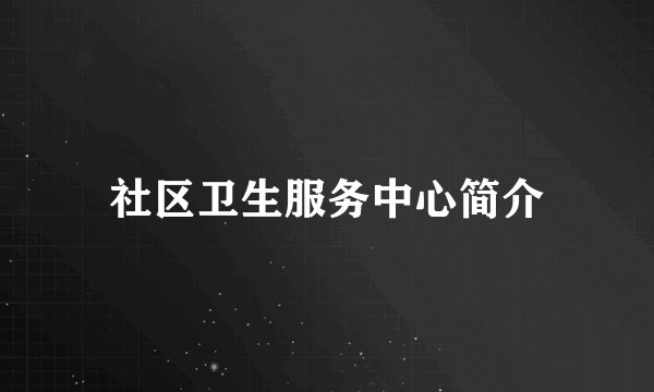 社区卫生服务中心简介