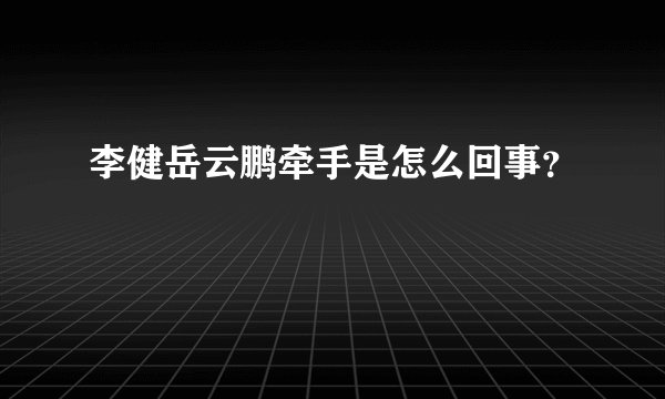 李健岳云鹏牵手是怎么回事？