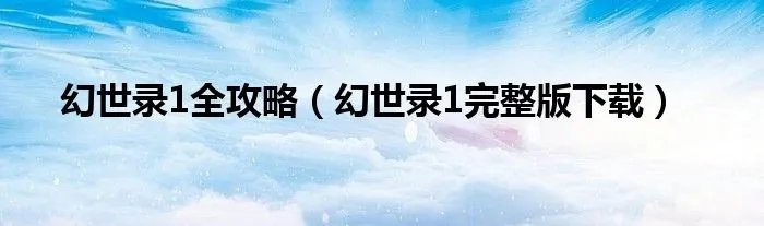 幻世录1全攻略（幻世录1完整版下载）