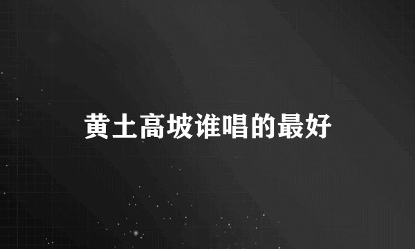 黄土高坡谁唱的最好
