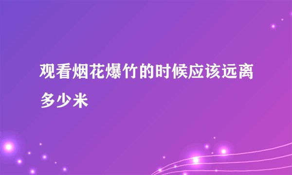 观看烟花爆竹的时候应该远离多少米