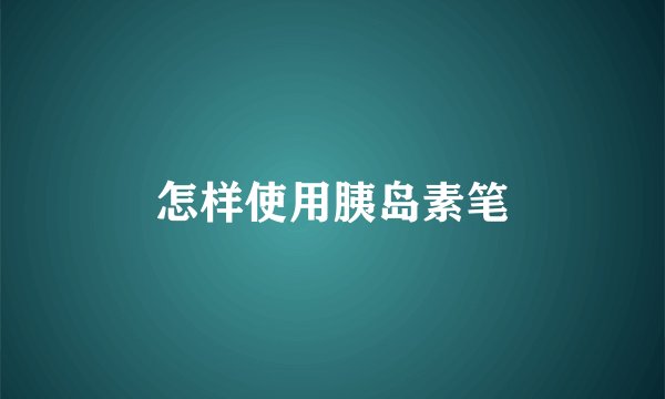 怎样使用胰岛素笔