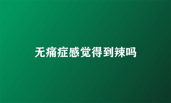 无痛症感觉得到辣吗