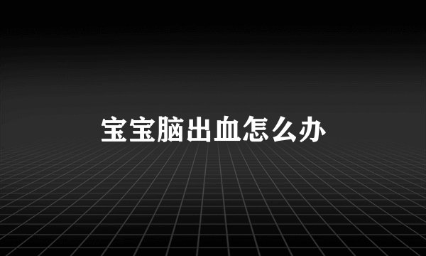 宝宝脑出血怎么办
