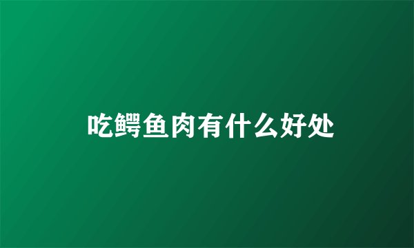  吃鳄鱼肉有什么好处