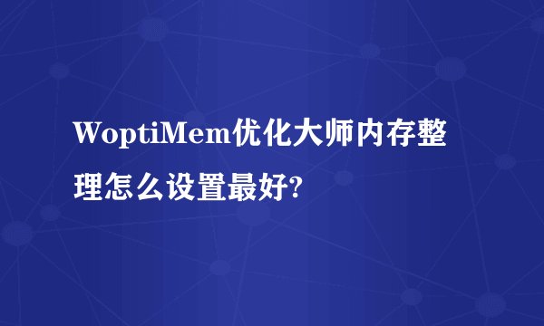 WoptiMem优化大师内存整理怎么设置最好?