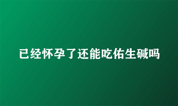 已经怀孕了还能吃佑生碱吗