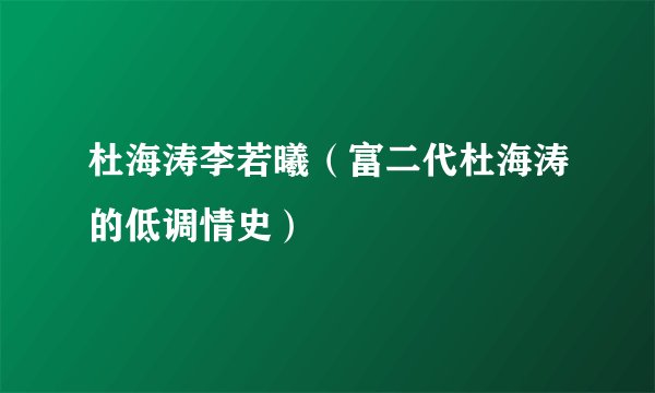 杜海涛李若曦（富二代杜海涛的低调情史）