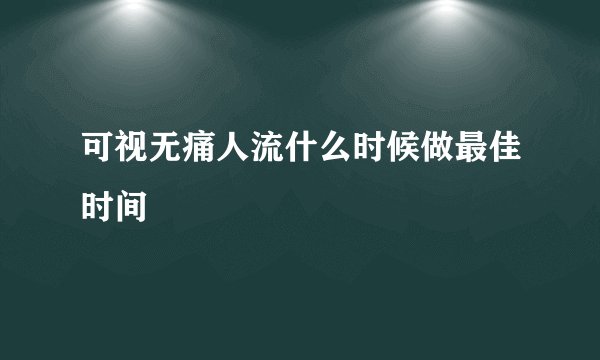 可视无痛人流什么时候做最佳时间