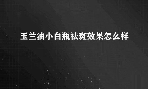 玉兰油小白瓶祛斑效果怎么样
