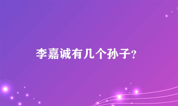 李嘉诚有几个孙子?