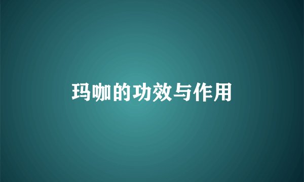 玛咖的功效与作用