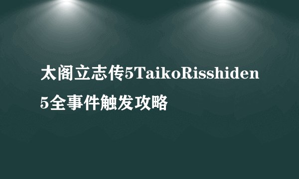 太阁立志传5TaikoRisshiden5全事件触发攻略