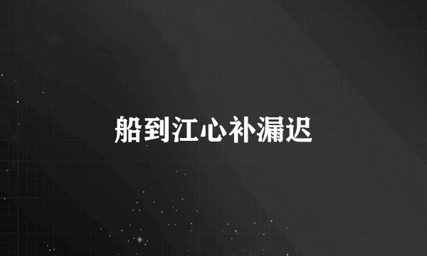 船到江心补漏迟
